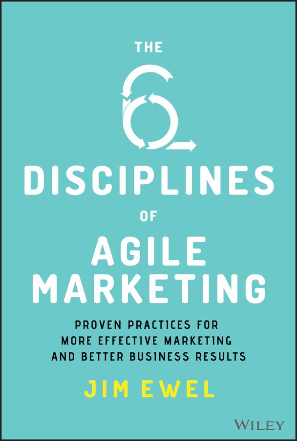 The Six Disciplines of Agile Marketing by Jim Ewel