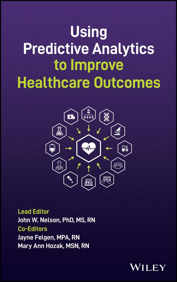 Using Predictive Analytics to Improve Healthcare Outcomes by Jayne Felgen, John W. Nelson, Mary Ann Hozak
