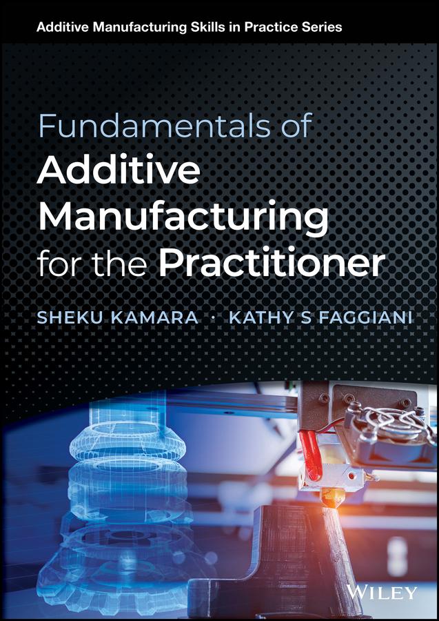 Fundamentals of Additive Manufacturing for the Practitioner