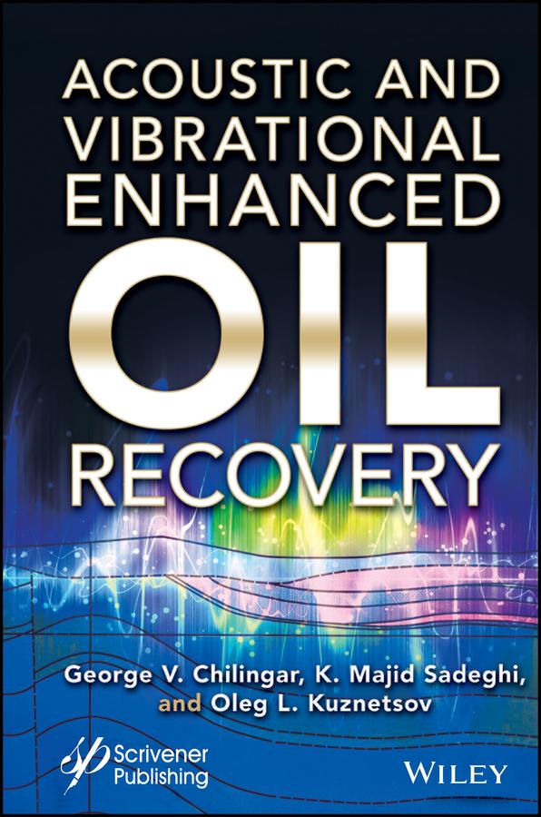Acoustic and Vibrational Enhanced Oil Recovery by George V. Chilingar, Kazem Majid Sadeghi, Oleg Leonidovich Kuznetsov