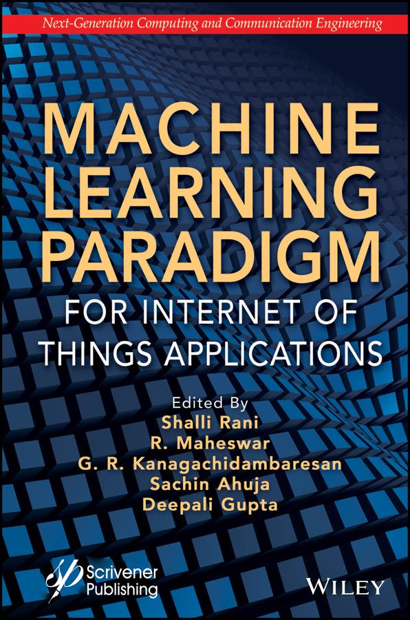 Machine Learning Paradigm for Internet of Things Applications by Deepali Gupta, G. R. Kanagachidambaresan, R. Maheswar, Sachin Ahuja, Shalli Rani
