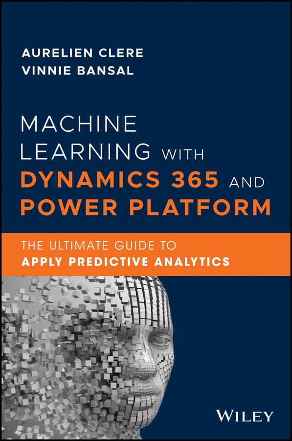 Machine Learning with Dynamics 365 and Power Platform by Aurelien Clere, Fawad Khan, Rachel Profitt, Vinnie Bansal