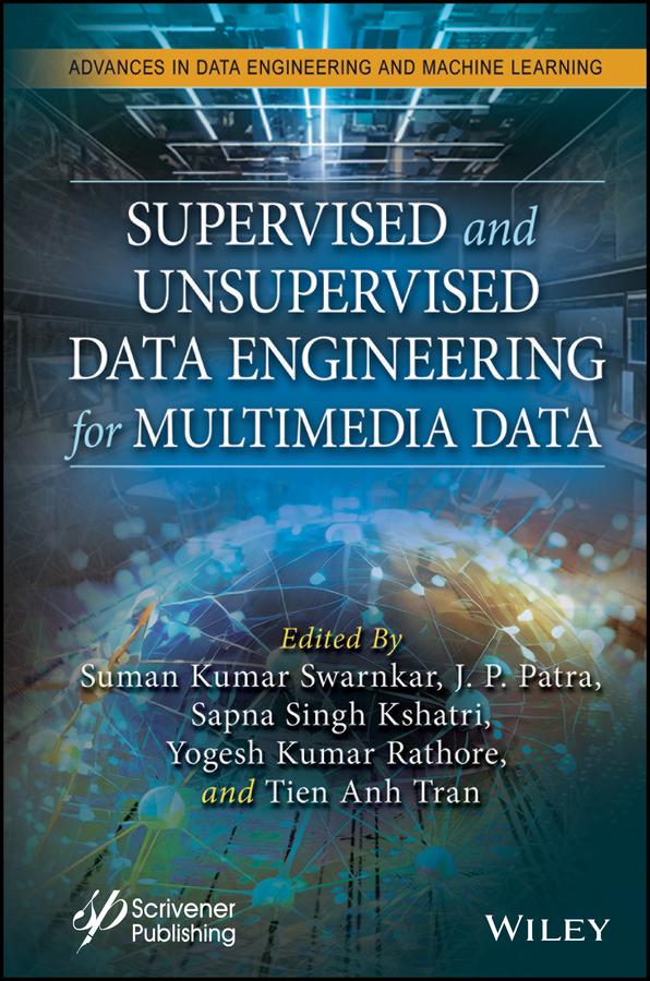 Supervised and Unsupervised Data Engineering for Multimedia Data by J. P. Patra, Sapna Singh Kshatri, Suman Kumar Swarnkar, Tien Anh Tran, Yogesh Kumar Rathore