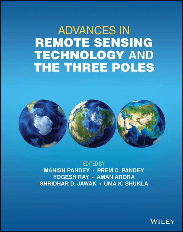 Advances in Remote Sensing Technology and the Three Poles by Aman Arora, Manish Pandey, Prem C. Pandey, Shridhar D. Jawak, Uma K. Shukla, Yogesh Ray