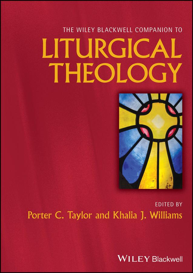 The Wiley Blackwell Companion to Liturgical Theology by Khalia J. Williams, Porter C. Taylor