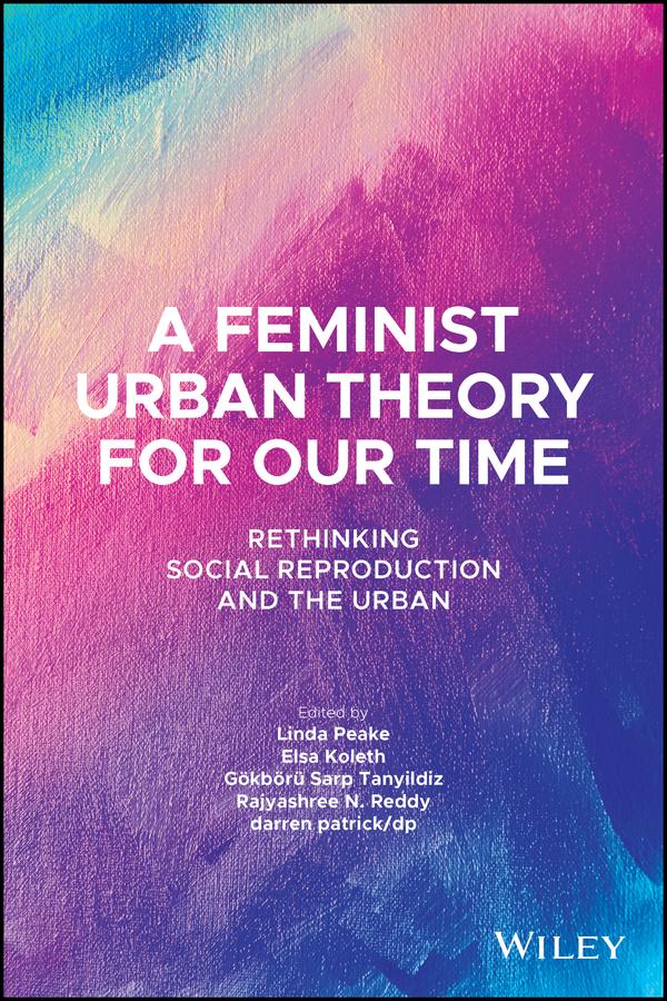 A Feminist Urban Theory for Our Time by darren patrick/dp, Elsa Koleth, Gokboru Sarp Tanyildiz, Linda Peake, Rajyashree N. Reddy