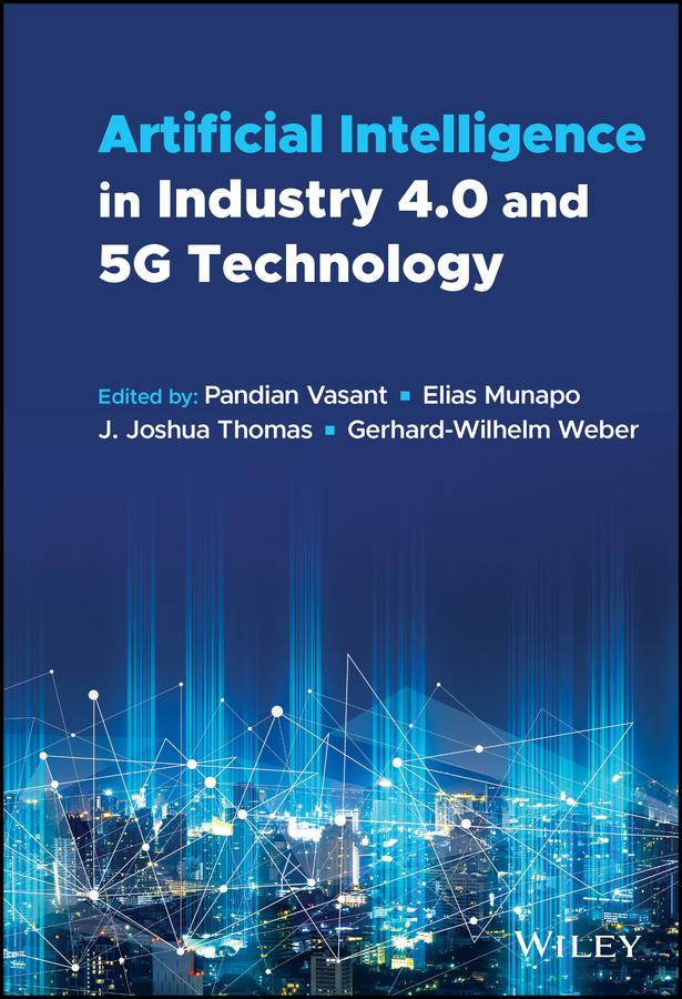 Artificial Intelligence in Industry 4.0 and 5G Technology by Elias Munapo, Gerhard-Wilhelm Weber, J. Joshua Thomas, Pandian Vasant