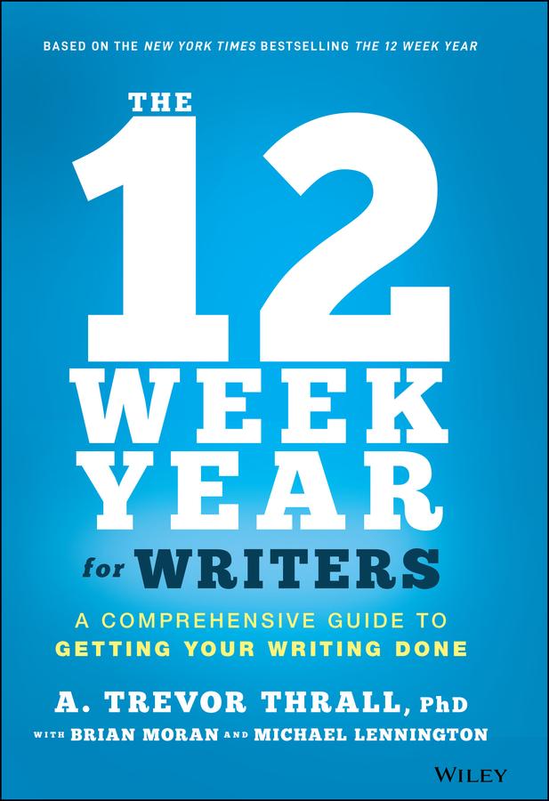 The 12 Week Year for Writers by A. Trevor Thrall, Brian P. Moran, Michael Lennington