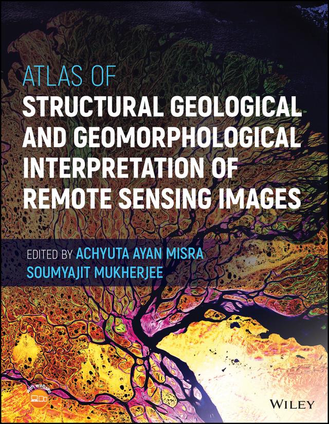 Atlas of Structural Geological and Geomorphological Interpretation of Remote Sensing Images by Achyuta Ayan Misra, Soumyajit Mukherjee