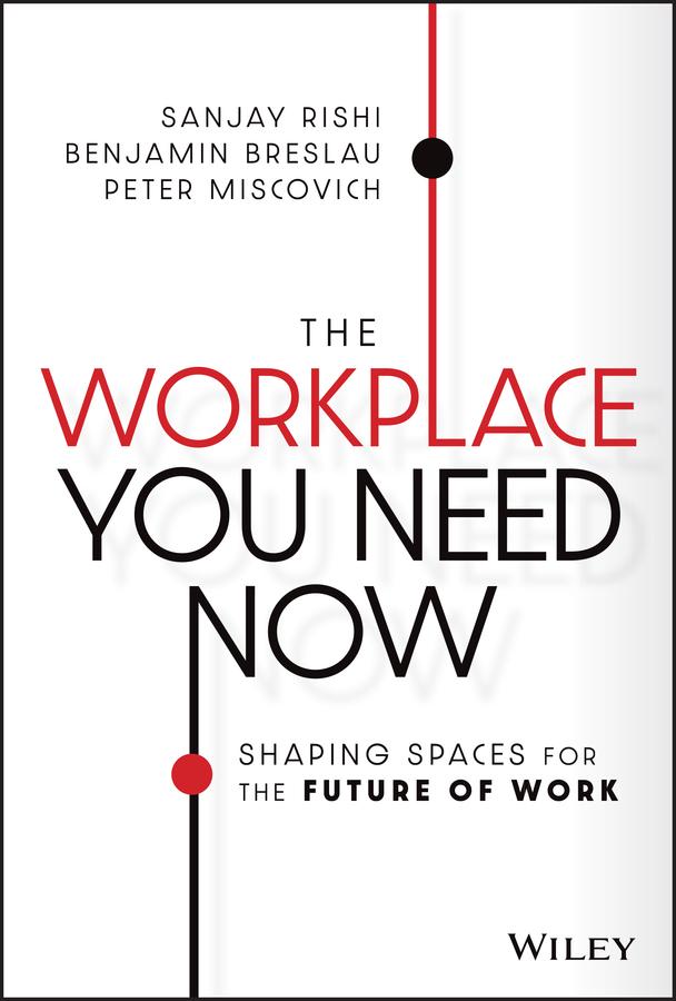 The Workplace You Need Now by Benjamin Breslau, Peter Miscovich, Sanjay Rishi
