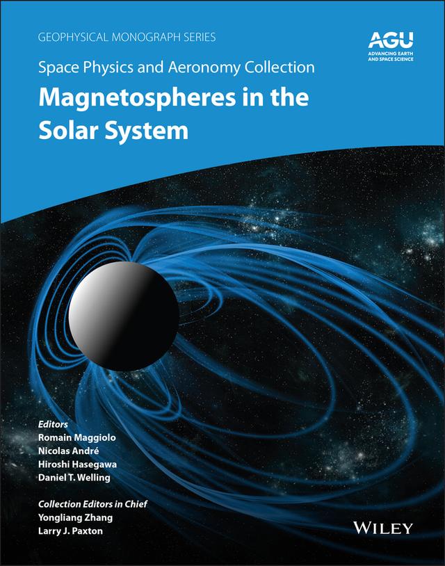Space Physics and Aeronomy, Magnetospheres in the Solar System by Daniel T. Welling, Hiroshi Hasegawa, Larry J. Paxton, Nicolas André, Romain Maggiolo, Yongliang Zhang