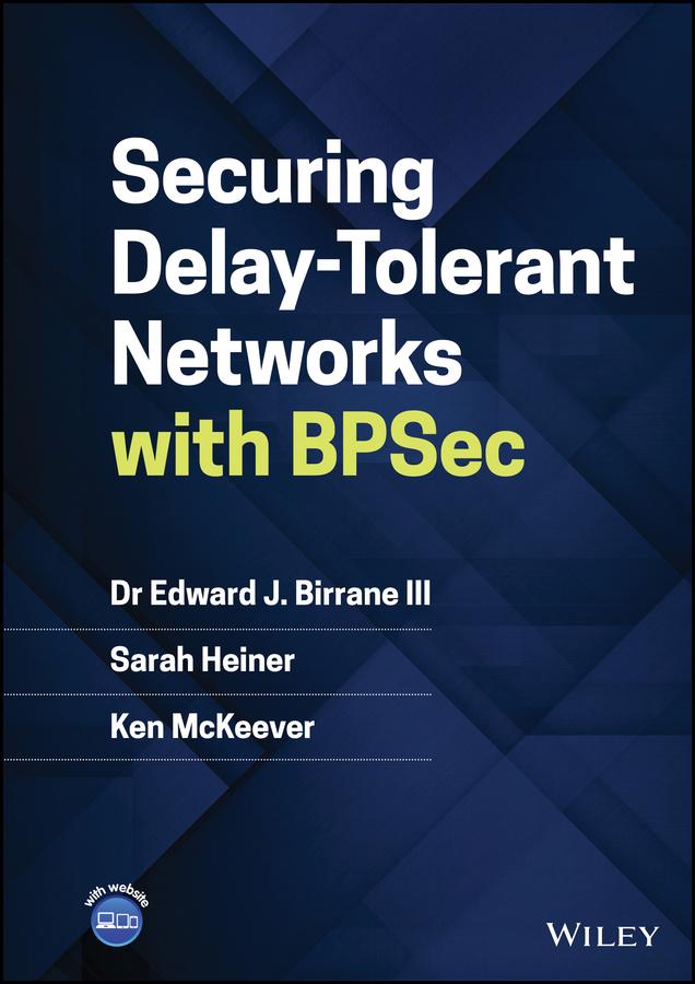 Securing Delay-Tolerant Networks with BPSec by Edward J. Birrane, III, Ken McKeever, Sarah Heiner