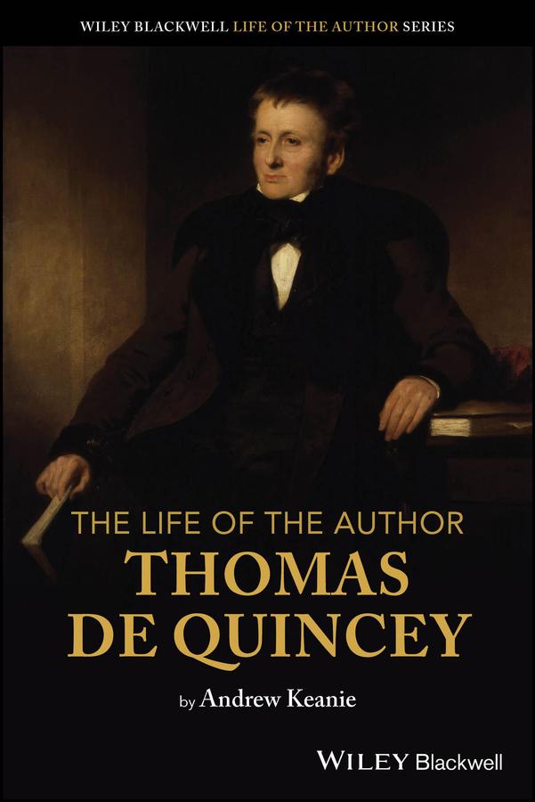 The Life of the Author: Thomas De Quincey by Andrew Keanie