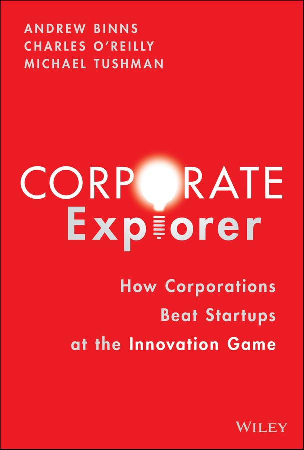 Corporate Explorer by Andrew Binns, Charles A. O'Reilly, Michael Tushman