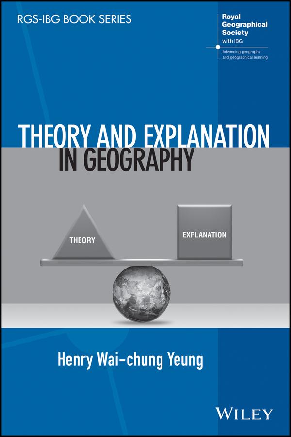 Theory and Explanation in Geography by Henry Wai-chung Yeung