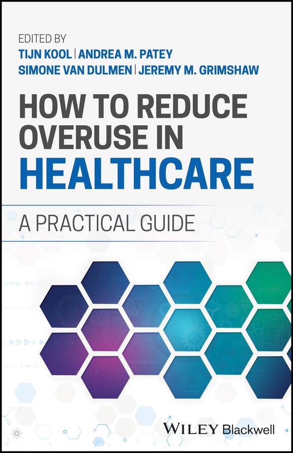 How to Reduce Overuse in Healthcare by Andrea M. Patey, Jeremy M. Grimshaw, Simone van Dulmen, Tijn Kool