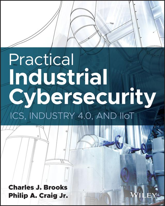 Practical Industrial Cybersecurity by Charles J. Brooks, Philip A. Craig, Jr.