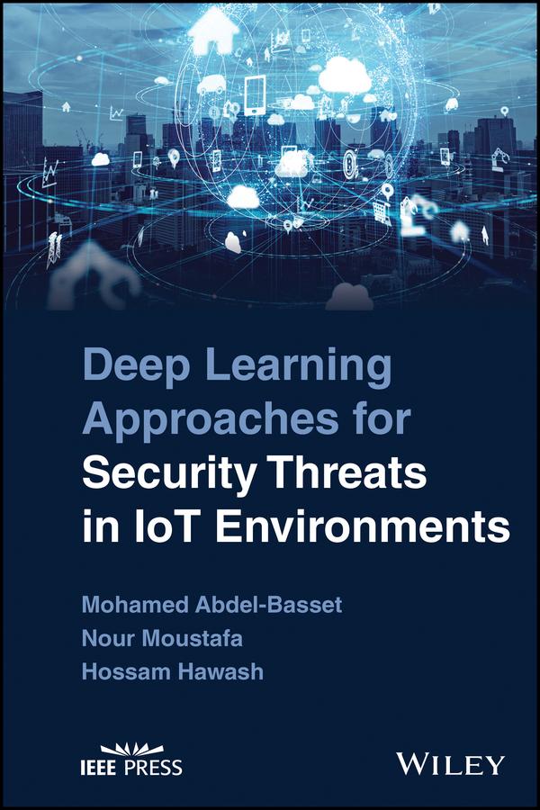 Deep Learning Approaches for Security Threats in IoT Environments by Hossam Hawash, Mohamed Abdel-Basset, Nour Moustafa