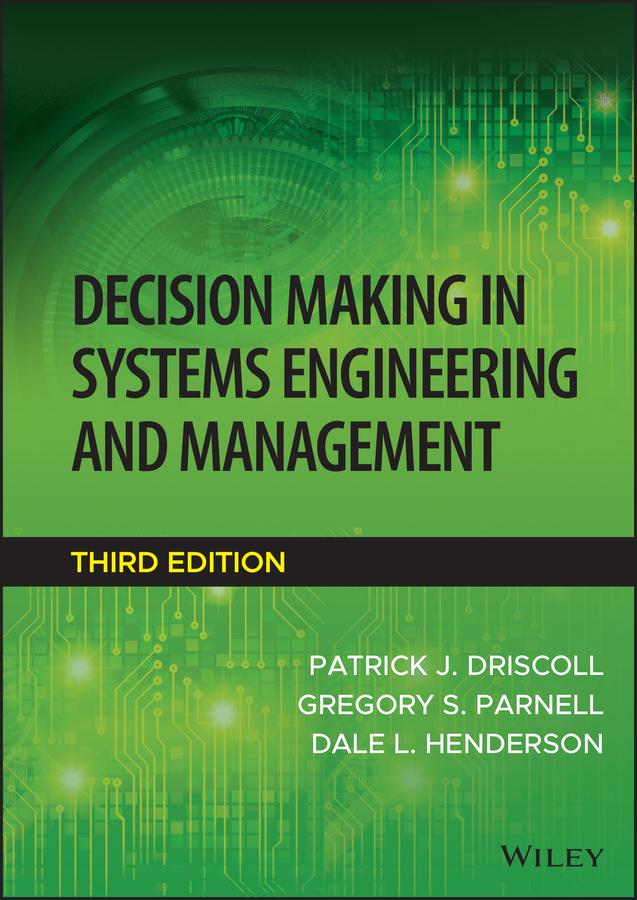 Decision Making in Systems Engineering and Management by Dale L. Henderson, Gregory S. Parnell, Patrick J. Driscoll