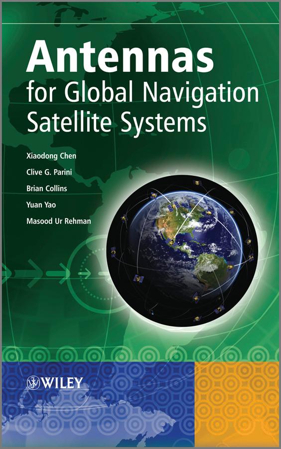 Antennas for Global Navigation Satellite Systems by Brian Collins, Clive G. Parini, Masood Ur Rehman, Xiaodong Chen, Yuan Yao