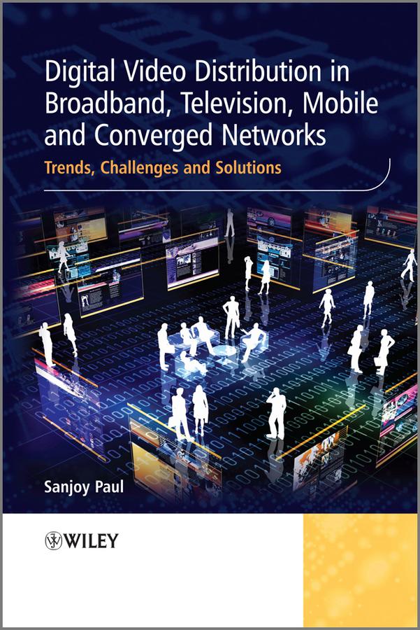 Digital Video Distribution in Broadband, Television, Mobile and Converged Networks by Sanjoy Paul