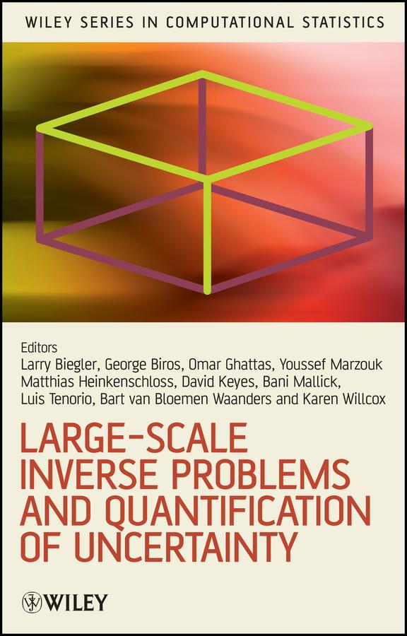 Large-Scale Inverse Problems and Quantification of Uncertainty by Bani Mallick, Bart van Bloemen Waanders, David Keyes, George Biros, Karen Willcox, Lorenz Biegler, Luis Tenorio, Matthias Heinkenschloss, Omar Ghattas, Youssef Marzouk