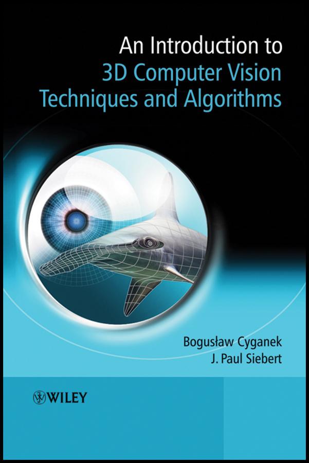 An Introduction to 3D Computer Vision Techniques and Algorithms by Boguslaw Cyganek, J. Paul Siebert