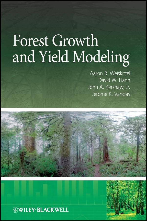 Forest Growth and Yield Modeling by Aaron R. Weiskittel, David W. Hann, Jerome K. Vanclay, John A. Kershaw, Jr.
