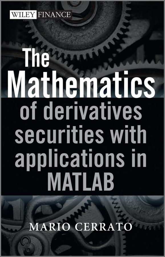 The Mathematics of Derivatives Securities with Applications in MATLAB by Mario Cerrato