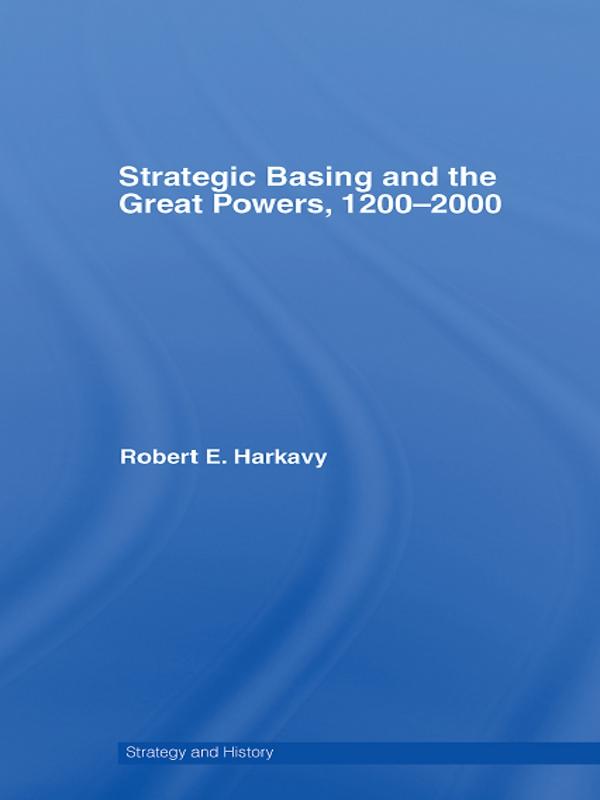 Strategic Basing and the Great Powers, 1200-2000 by Robert E. Harkavy