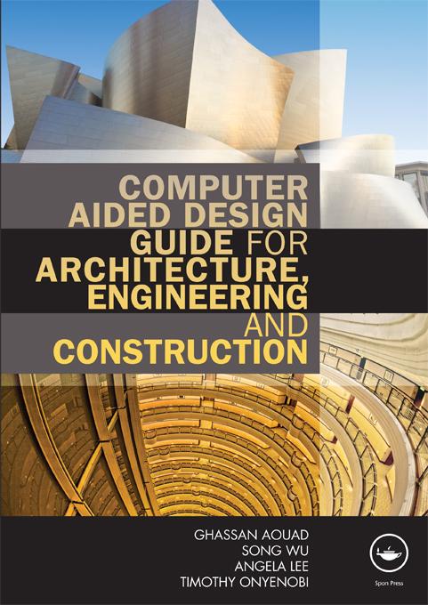Computer Aided Design Guide for Architecture, Engineering and Construction by Angela Lee, Ghassan Aouad, Song Wu, Timothy Onyenobi