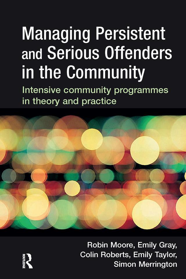 Managing Persistent and Serious Offenders in the Community by Colin Roberts, Emily Gray, Emily Taylor, Robin Moore, Simon Merrington