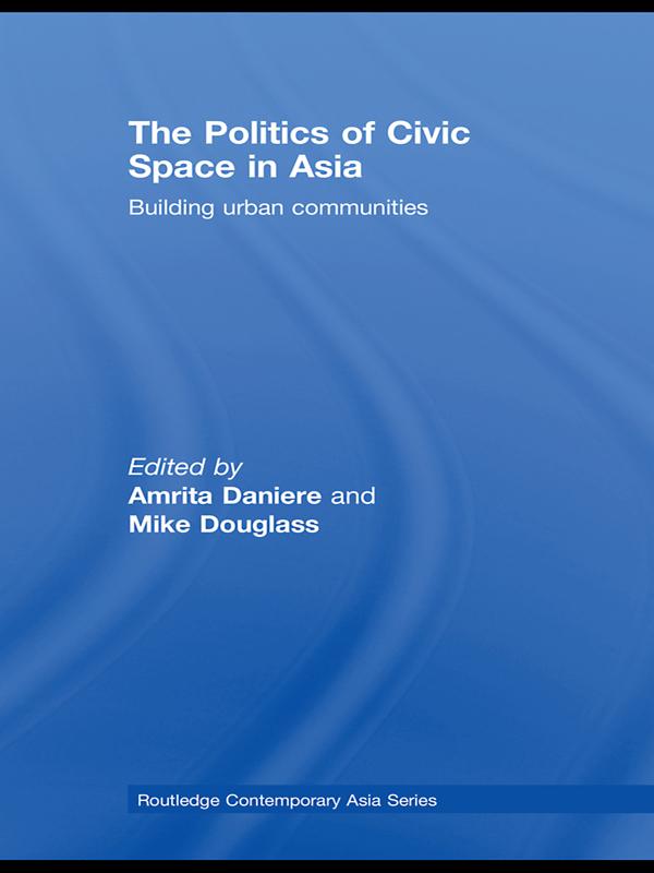The Politics of Civic Space in Asia by Amrita Daniere, Mike Douglass