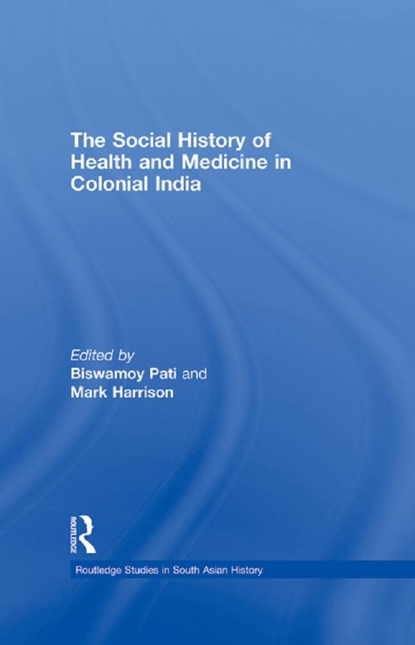 The Social History of Health and Medicine in Colonial India by Biswamoy Pati, Mark Harrison
