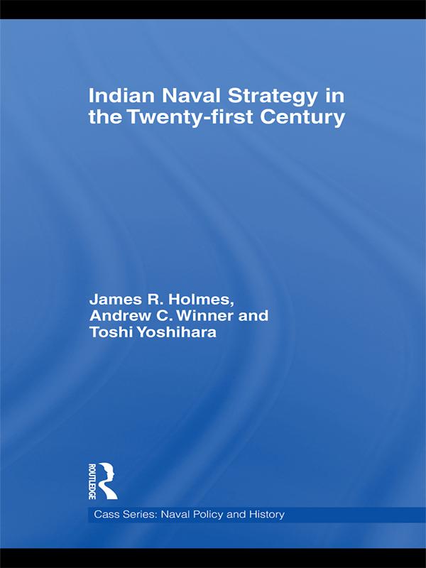 Indian Naval Strategy in the Twenty-first Century by Andrew C. Winner, James R. Holmes, Toshi Yoshihara