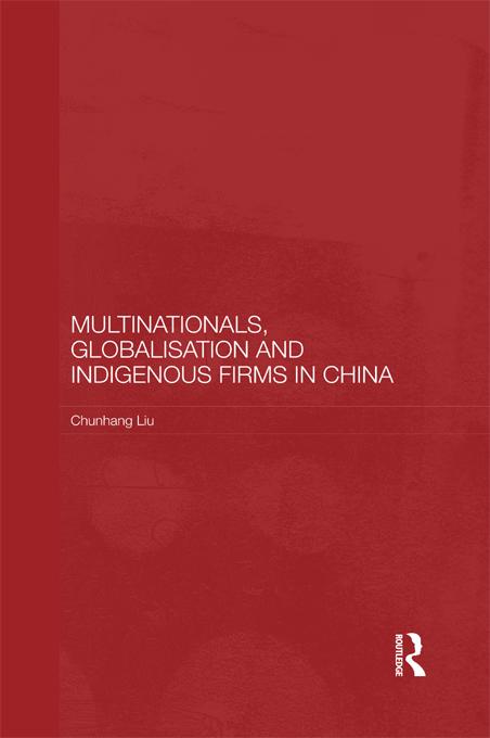 Multinationals, Globalisation and Indigenous Firms in China by Chunhang Liu