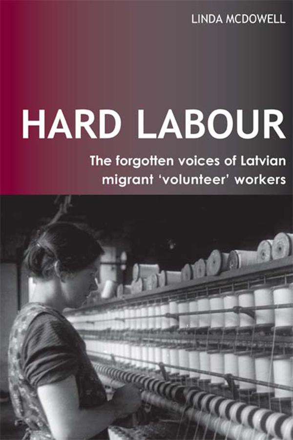 Hard Labour: The Forgotten Voices of Latvian Migrant 'Volunteer' Workers by Linda McDowell