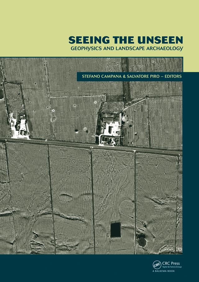 Seeing the Unseen. Geophysics and Landscape Archaeology by Salvatore Piro, Stefano Campana