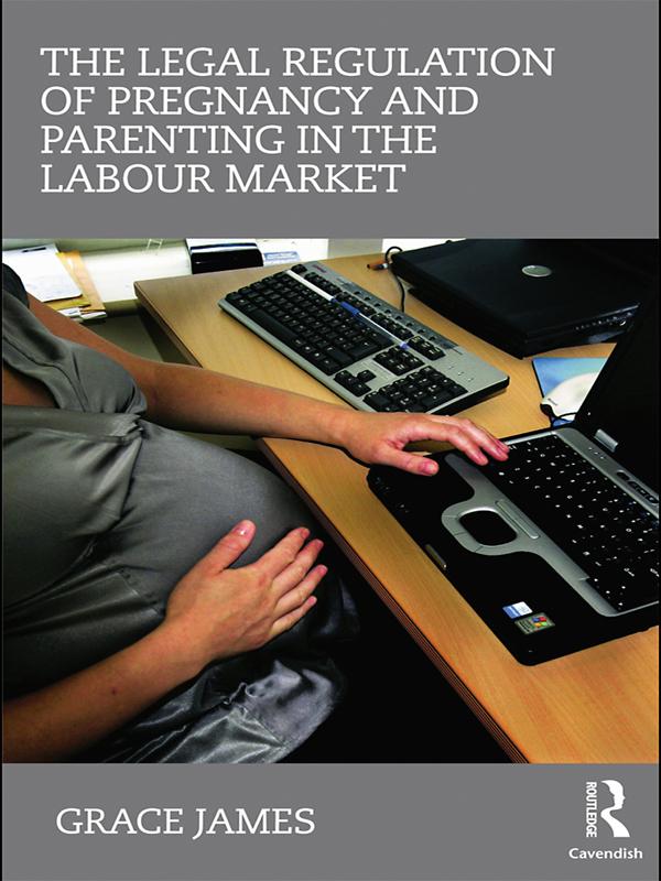 The Legal Regulation of Pregnancy and Parenting in the Labour Market by Grace James