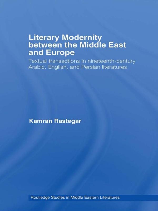 Literary Modernity Between the Middle East and Europe by Kamran Rastegar