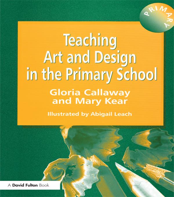 Teaching Art & Design in the Primary School by Abigail Leach, Gloria Callaway, Mary Kear