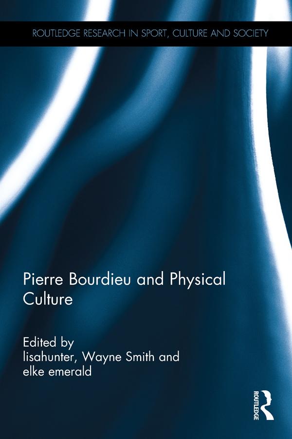 Pierre Bourdieu and Physical Culture by elke emerald, lisahunter, Wayne Smith
