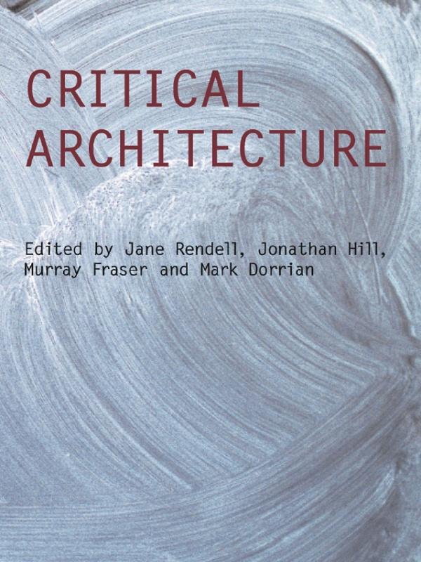 Critical Architecture by Jane Rendell, Jonathan Hill, Mark Dorrian, Murray Fraser