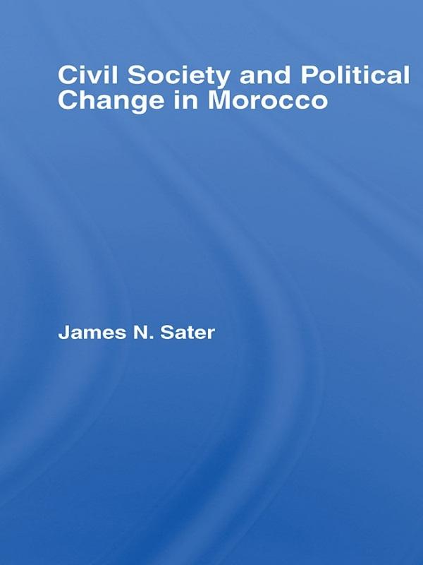 Civil Society and Political Change in Morocco by James N. Sater