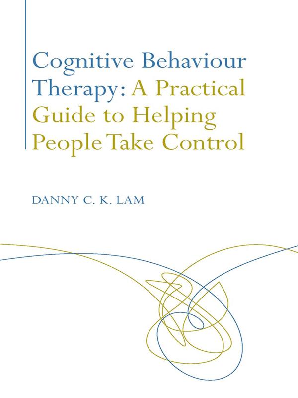 Cognitive Behaviour Therapy: A Practical Guide to Helping People Take Control by Danny C. K. Lam