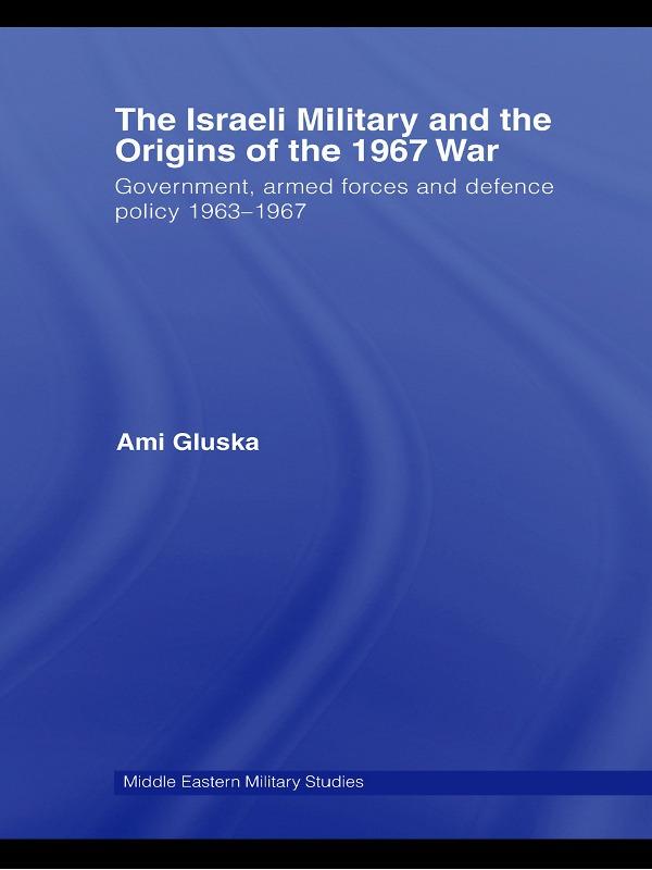 The Israeli Military and the Origins of the 1967 War by Ami Gluska