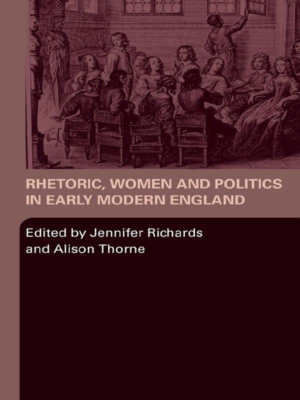 Rhetoric, Women and Politics in Early Modern England by Alison Thorne, Jennifer Richards