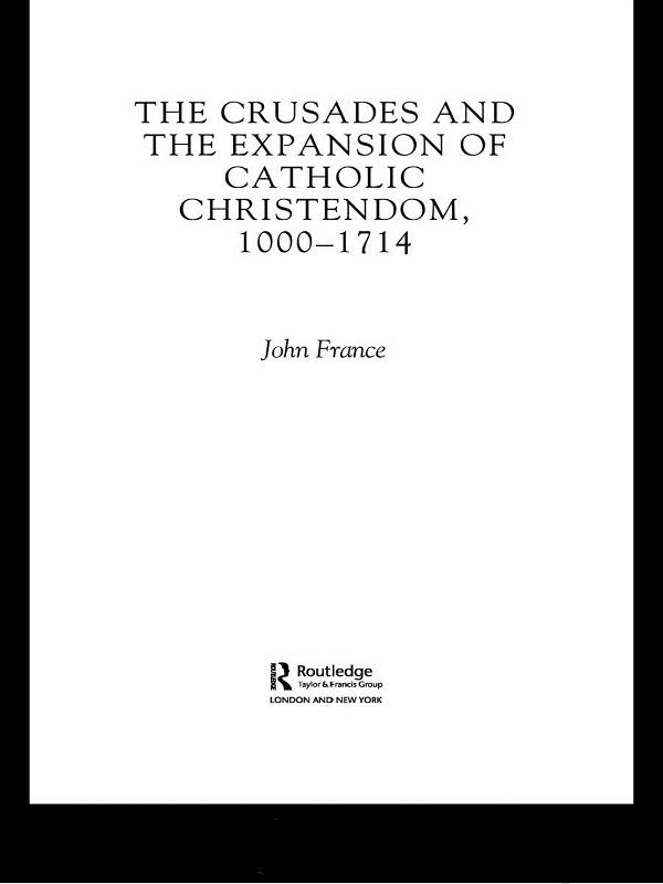 The Crusades and the Expansion of Catholic Christendom, 1000-1714 by John France