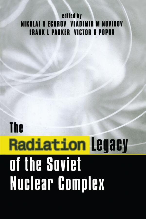 The Radiation Legacy of the Soviet Nuclear Complex by Frank L. Parker, Nikolai N. Egorov, Victor K. Popov, Vladimir M. Novikov