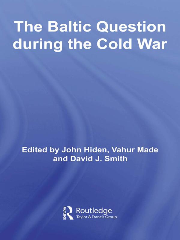 The Baltic Question during the Cold War by David J. Smith, John Hiden, Vahur Made